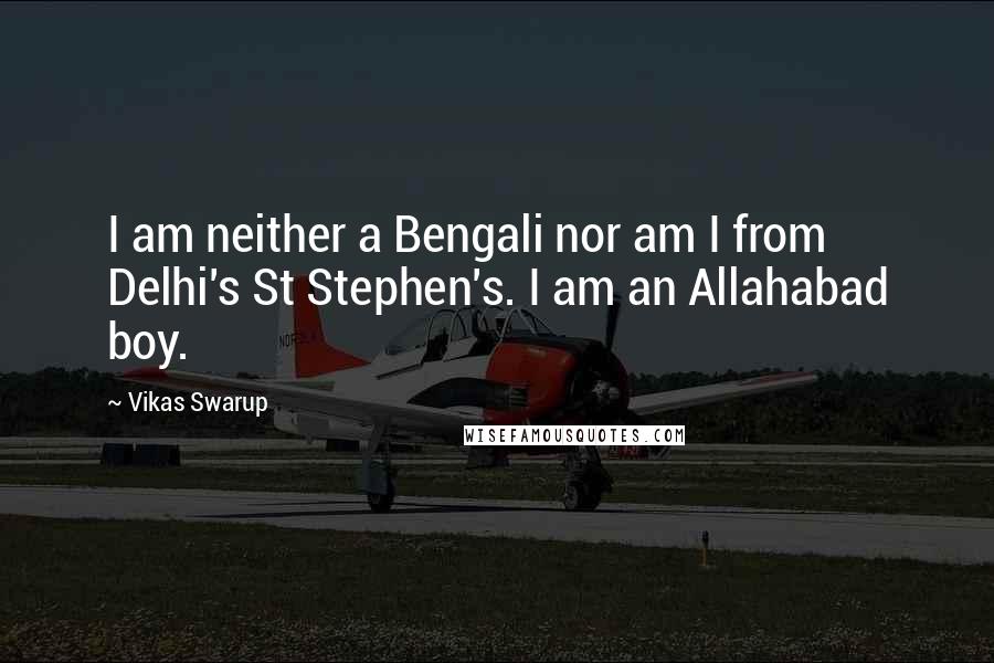 Vikas Swarup Quotes: I am neither a Bengali nor am I from Delhi's St Stephen's. I am an Allahabad boy.