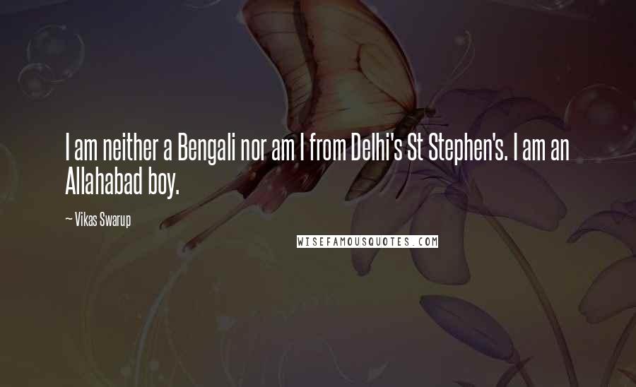 Vikas Swarup Quotes: I am neither a Bengali nor am I from Delhi's St Stephen's. I am an Allahabad boy.