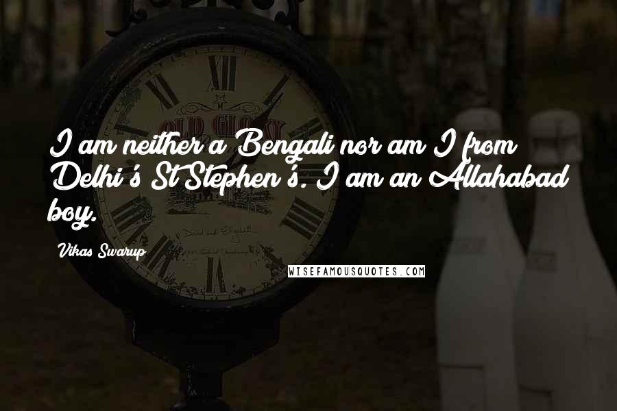 Vikas Swarup Quotes: I am neither a Bengali nor am I from Delhi's St Stephen's. I am an Allahabad boy.