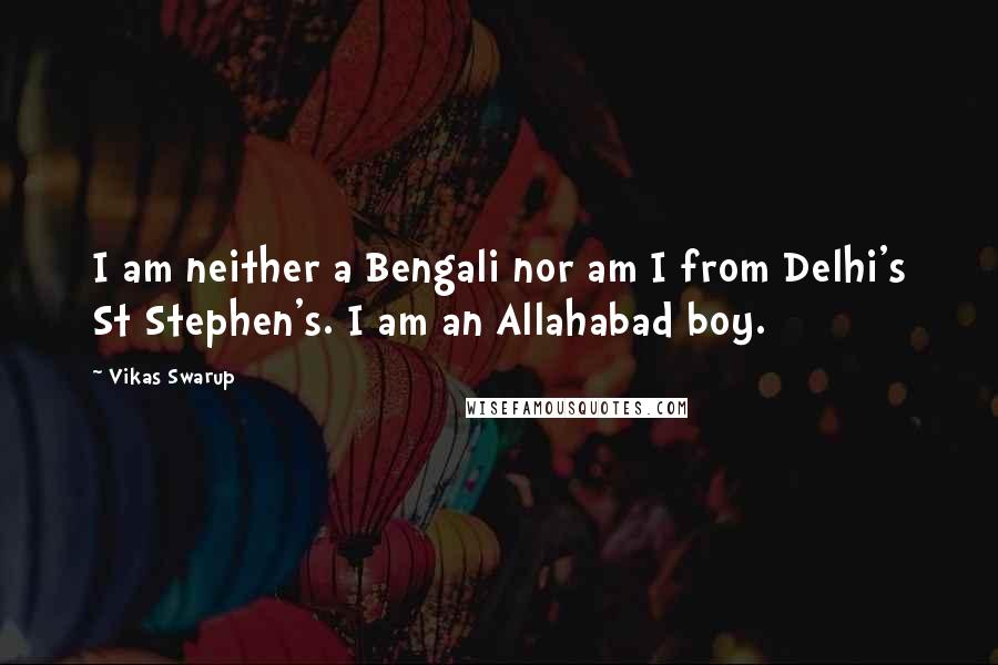 Vikas Swarup Quotes: I am neither a Bengali nor am I from Delhi's St Stephen's. I am an Allahabad boy.