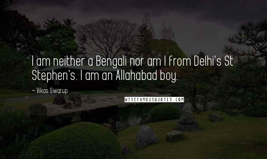 Vikas Swarup Quotes: I am neither a Bengali nor am I from Delhi's St Stephen's. I am an Allahabad boy.