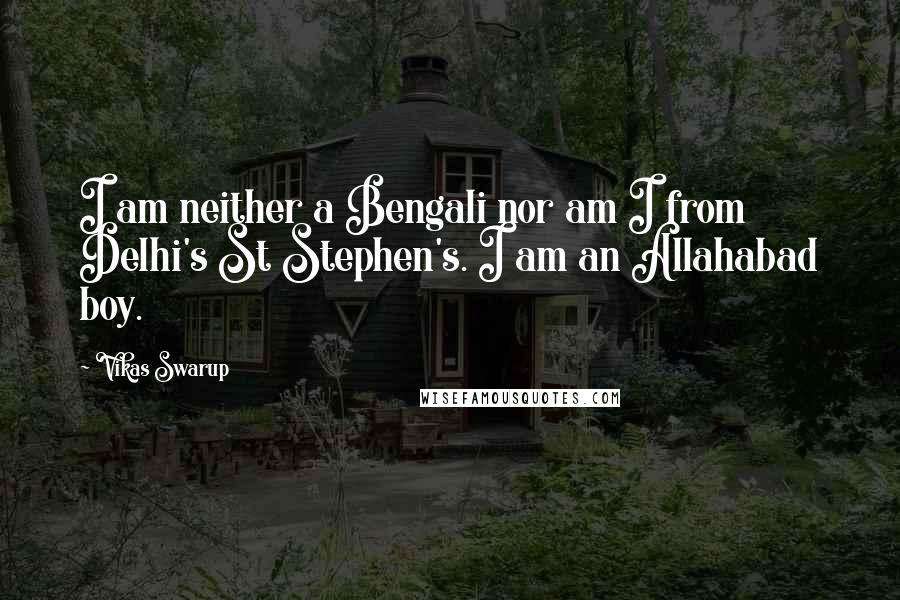 Vikas Swarup Quotes: I am neither a Bengali nor am I from Delhi's St Stephen's. I am an Allahabad boy.