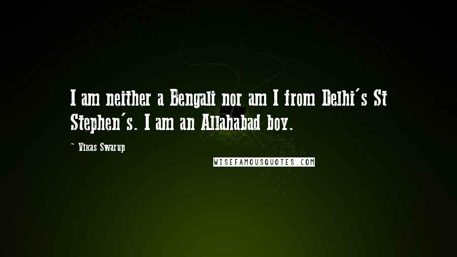Vikas Swarup Quotes: I am neither a Bengali nor am I from Delhi's St Stephen's. I am an Allahabad boy.