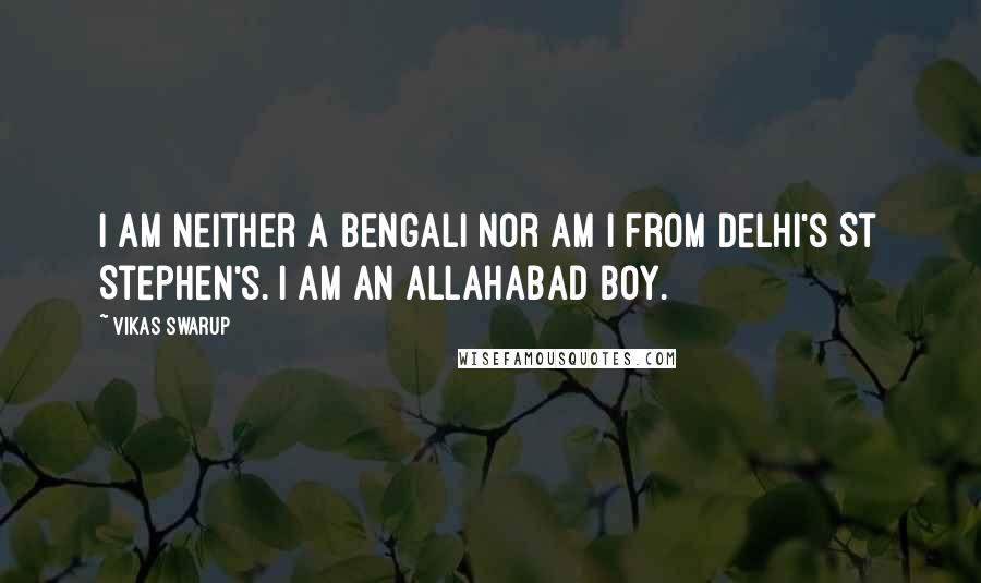 Vikas Swarup Quotes: I am neither a Bengali nor am I from Delhi's St Stephen's. I am an Allahabad boy.