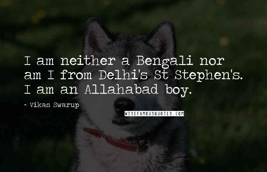 Vikas Swarup Quotes: I am neither a Bengali nor am I from Delhi's St Stephen's. I am an Allahabad boy.