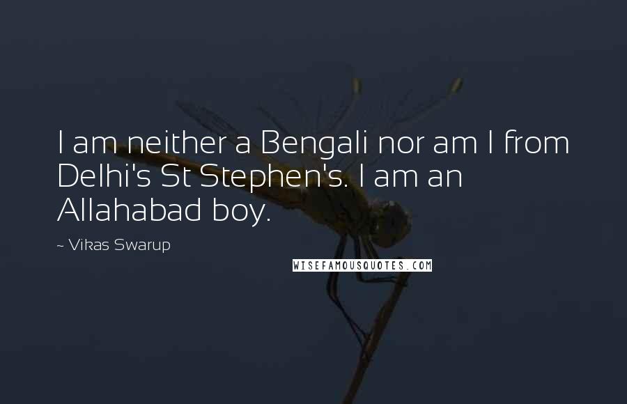 Vikas Swarup Quotes: I am neither a Bengali nor am I from Delhi's St Stephen's. I am an Allahabad boy.
