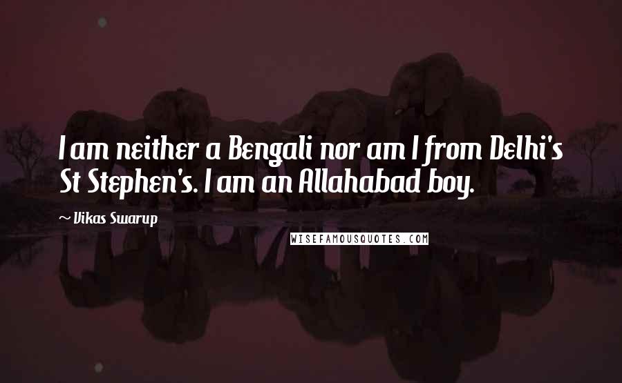 Vikas Swarup Quotes: I am neither a Bengali nor am I from Delhi's St Stephen's. I am an Allahabad boy.