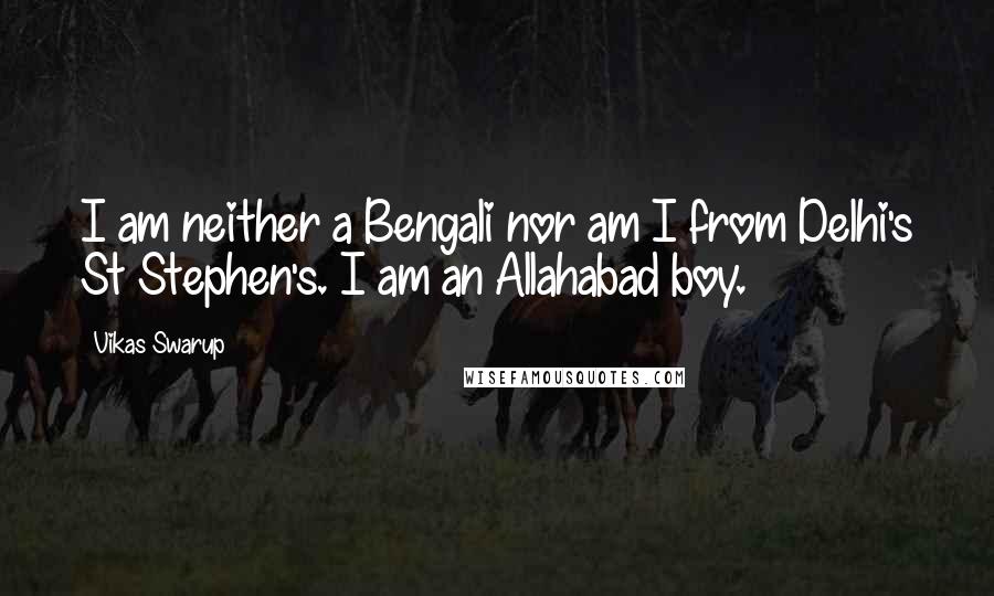 Vikas Swarup Quotes: I am neither a Bengali nor am I from Delhi's St Stephen's. I am an Allahabad boy.