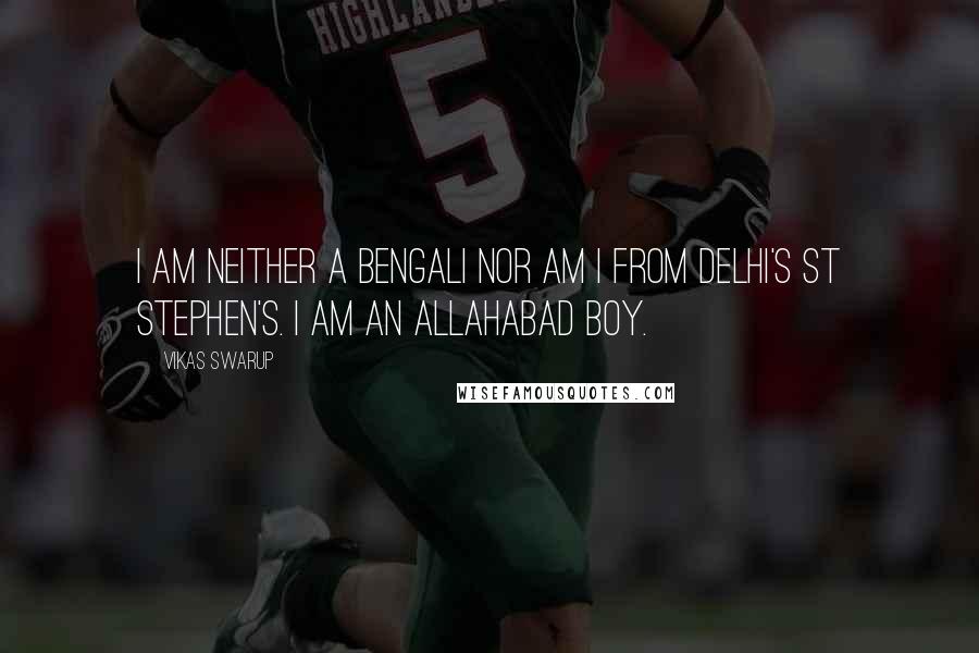 Vikas Swarup Quotes: I am neither a Bengali nor am I from Delhi's St Stephen's. I am an Allahabad boy.