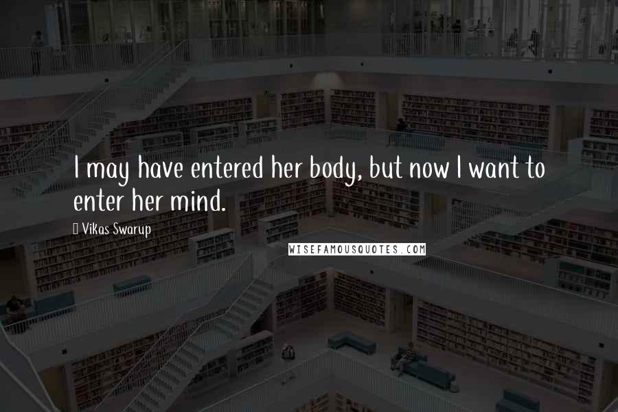 Vikas Swarup Quotes: I may have entered her body, but now I want to enter her mind.
