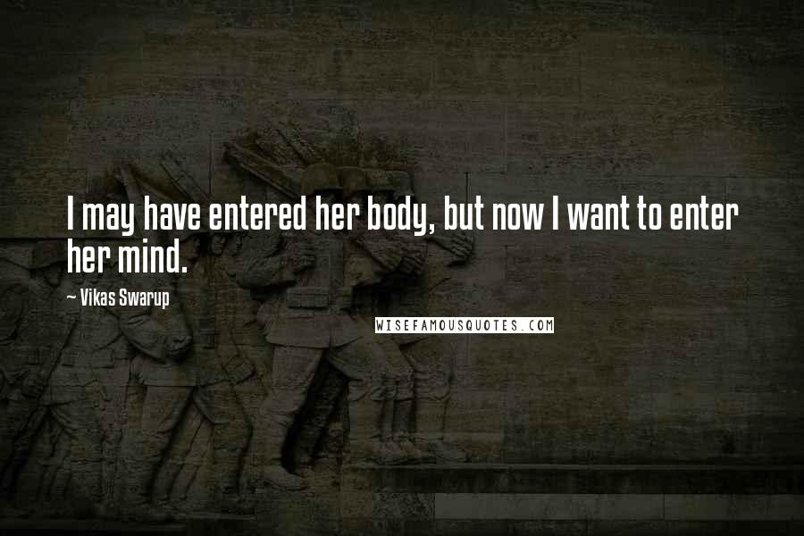 Vikas Swarup Quotes: I may have entered her body, but now I want to enter her mind.