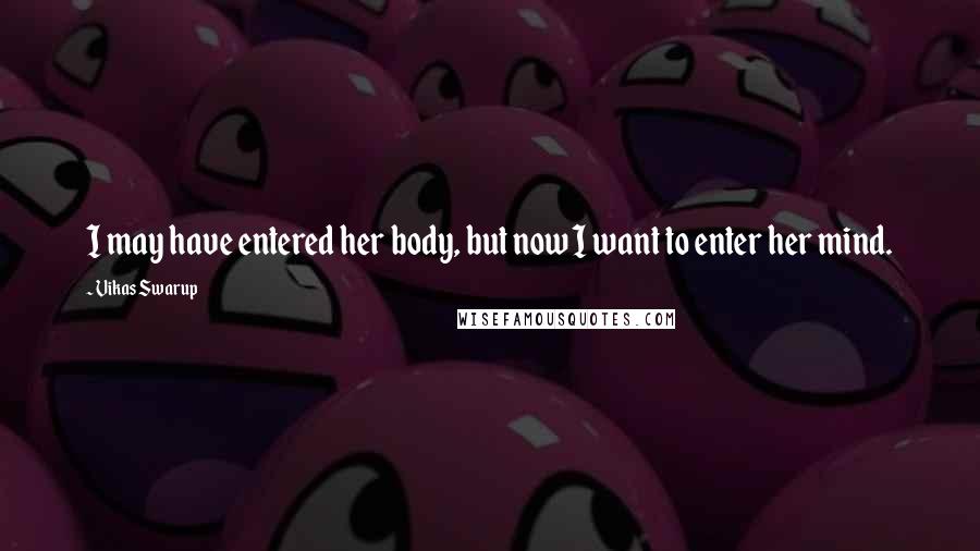 Vikas Swarup Quotes: I may have entered her body, but now I want to enter her mind.