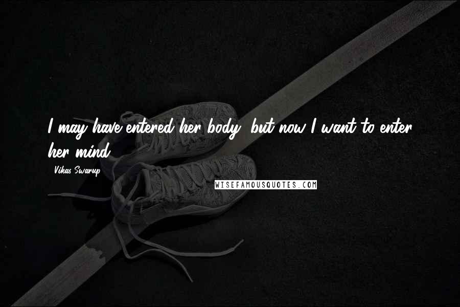 Vikas Swarup Quotes: I may have entered her body, but now I want to enter her mind.