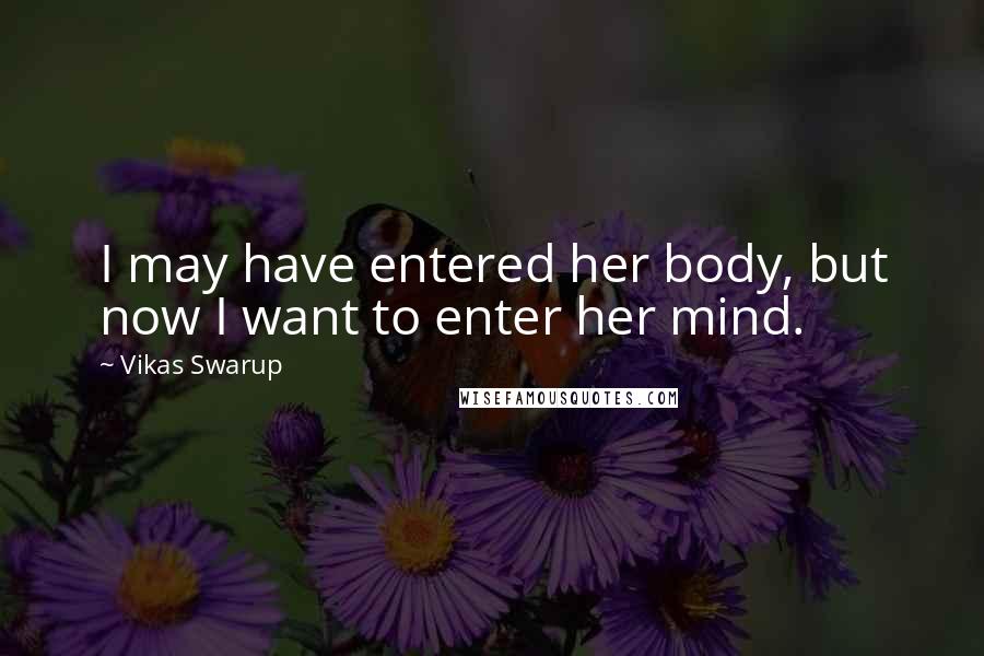 Vikas Swarup Quotes: I may have entered her body, but now I want to enter her mind.