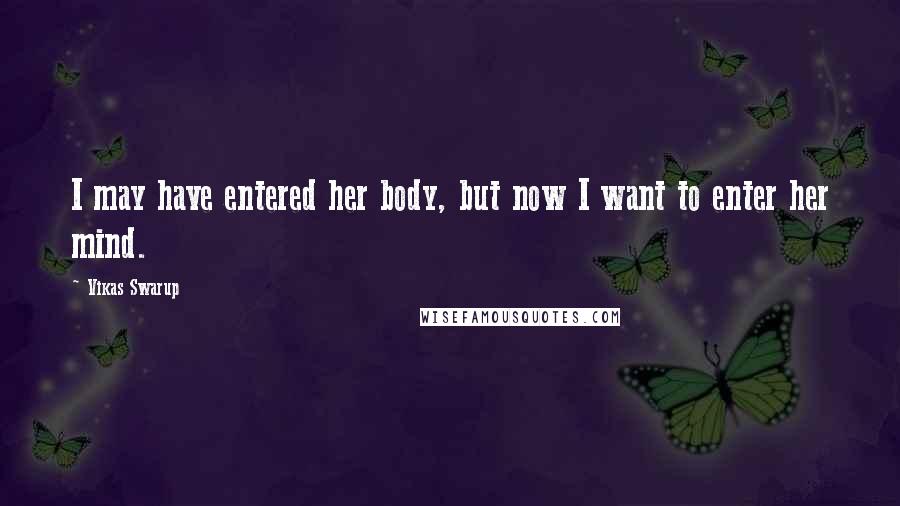 Vikas Swarup Quotes: I may have entered her body, but now I want to enter her mind.