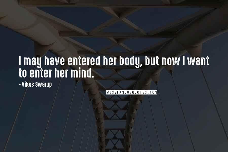 Vikas Swarup Quotes: I may have entered her body, but now I want to enter her mind.