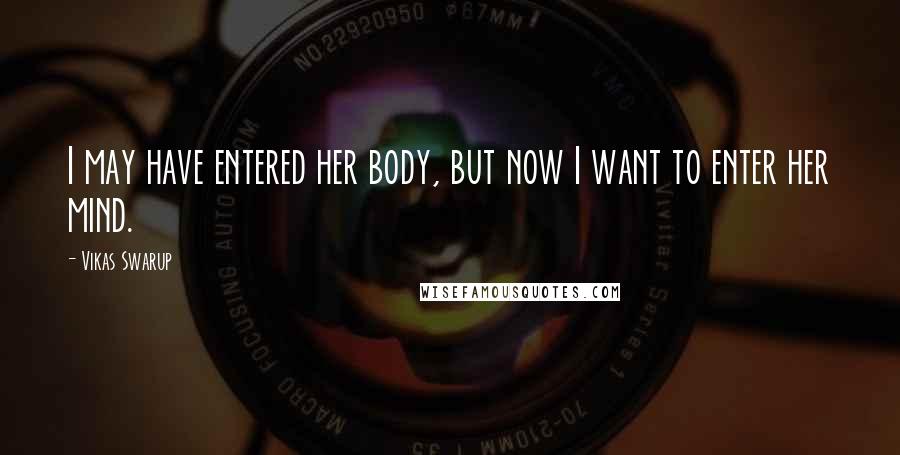 Vikas Swarup Quotes: I may have entered her body, but now I want to enter her mind.