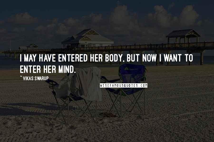Vikas Swarup Quotes: I may have entered her body, but now I want to enter her mind.