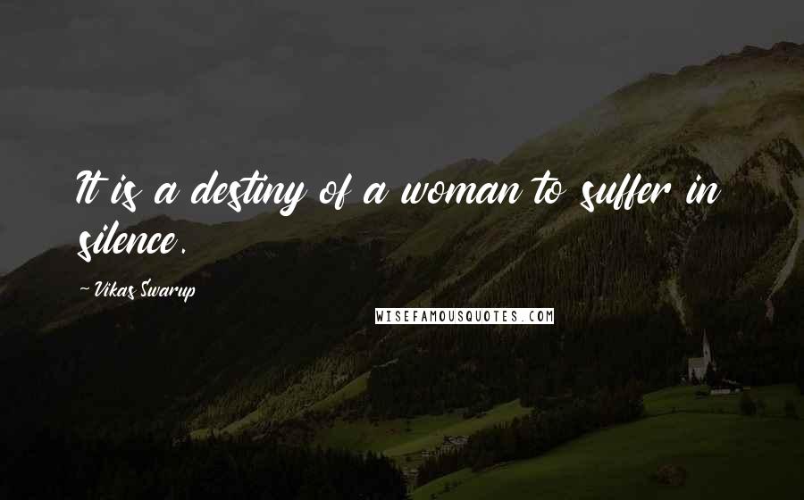 Vikas Swarup Quotes: It is a destiny of a woman to suffer in silence.