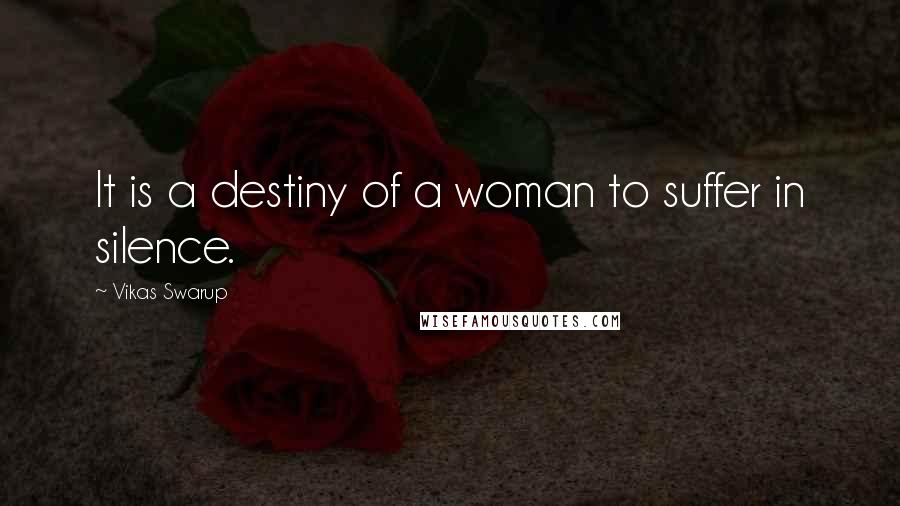 Vikas Swarup Quotes: It is a destiny of a woman to suffer in silence.
