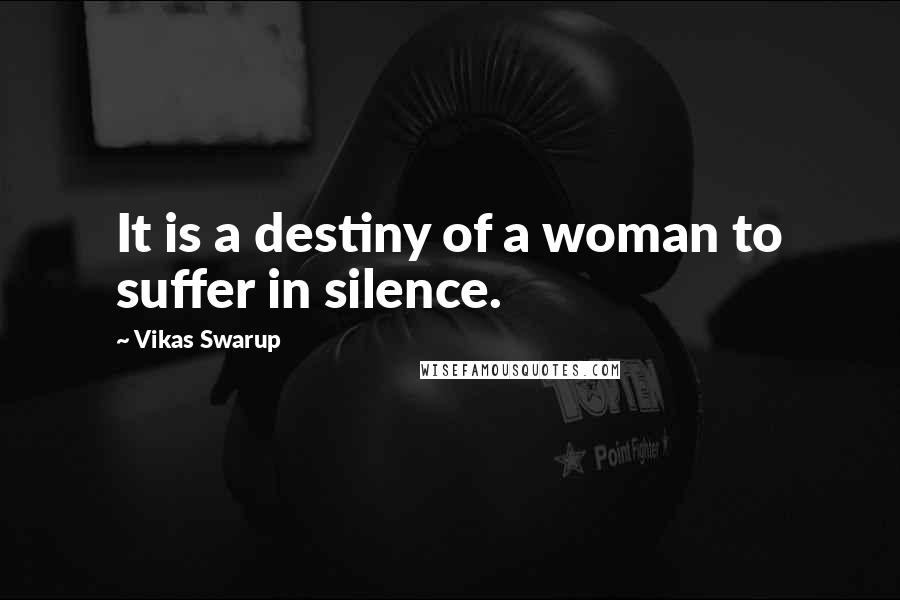 Vikas Swarup Quotes: It is a destiny of a woman to suffer in silence.
