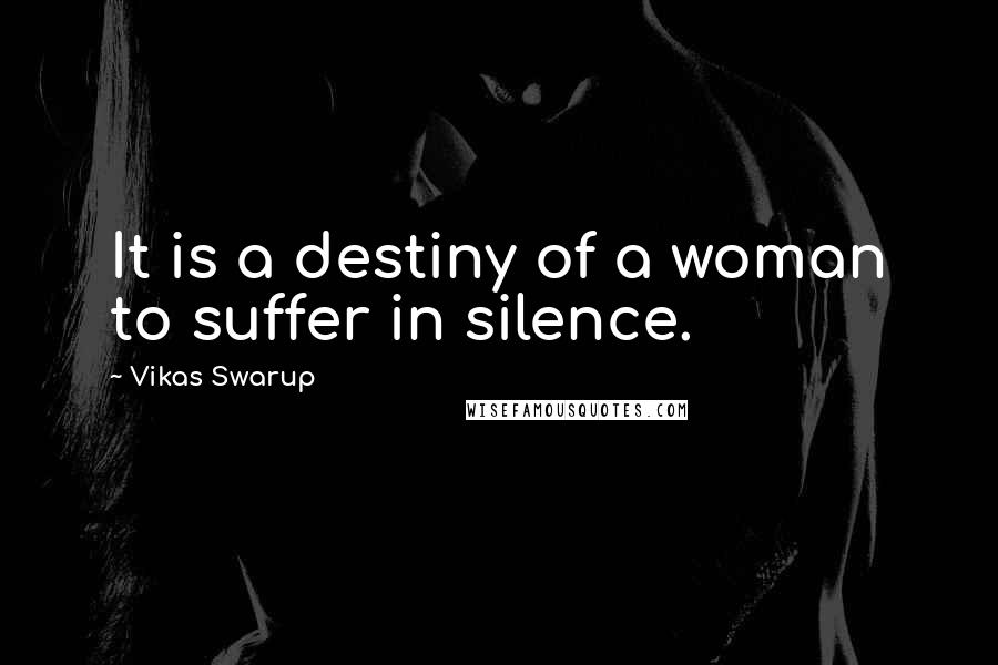Vikas Swarup Quotes: It is a destiny of a woman to suffer in silence.