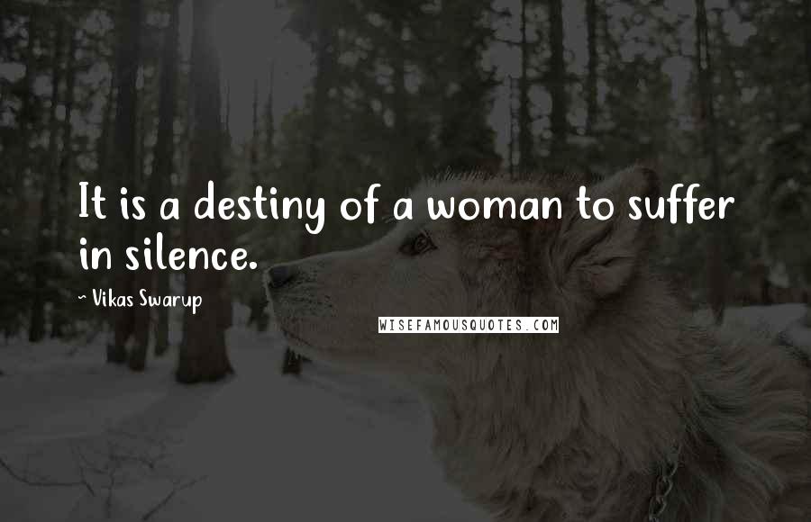 Vikas Swarup Quotes: It is a destiny of a woman to suffer in silence.