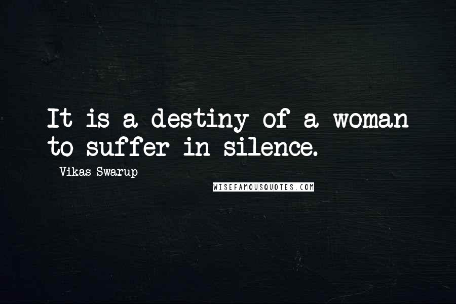 Vikas Swarup Quotes: It is a destiny of a woman to suffer in silence.