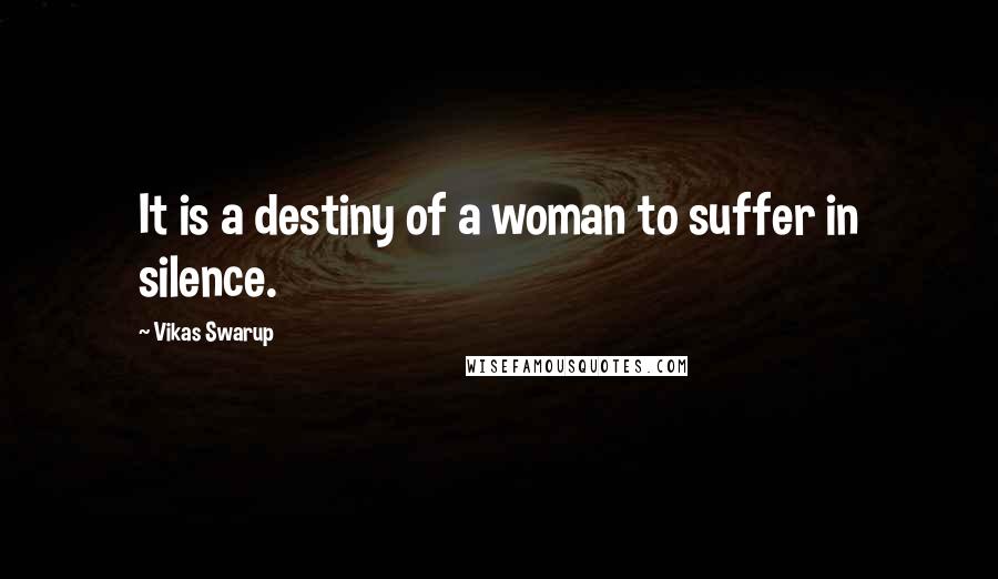 Vikas Swarup Quotes: It is a destiny of a woman to suffer in silence.