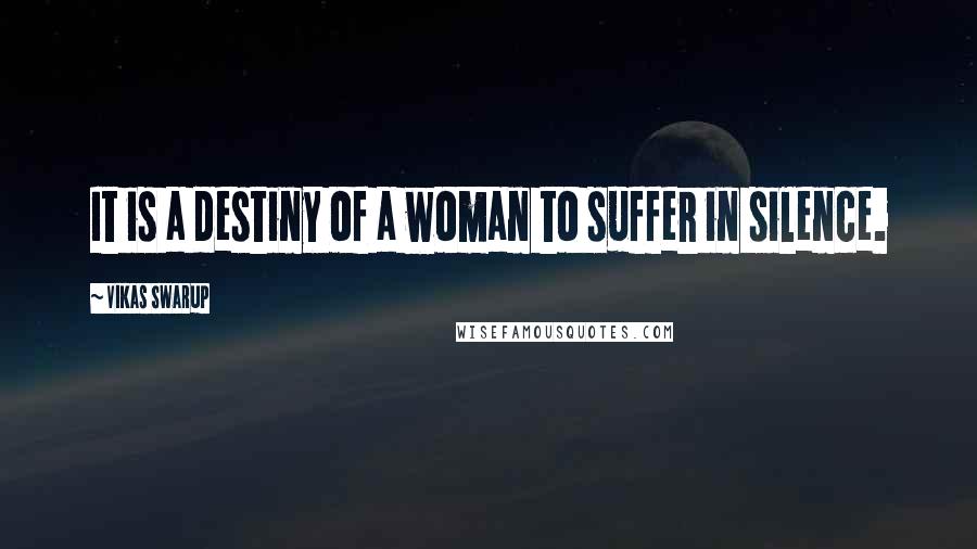 Vikas Swarup Quotes: It is a destiny of a woman to suffer in silence.