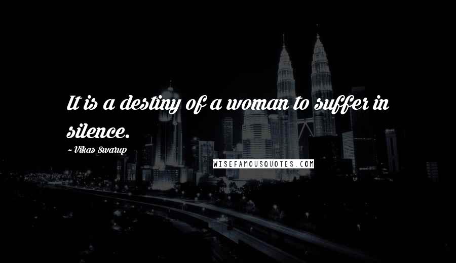 Vikas Swarup Quotes: It is a destiny of a woman to suffer in silence.