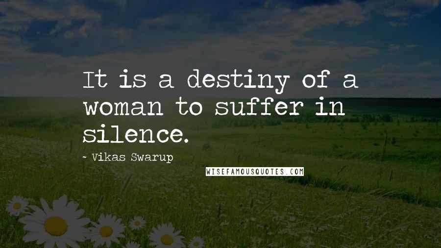 Vikas Swarup Quotes: It is a destiny of a woman to suffer in silence.