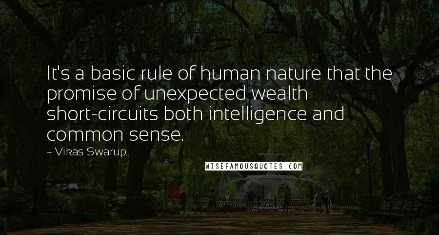 Vikas Swarup Quotes: It's a basic rule of human nature that the promise of unexpected wealth short-circuits both intelligence and common sense.