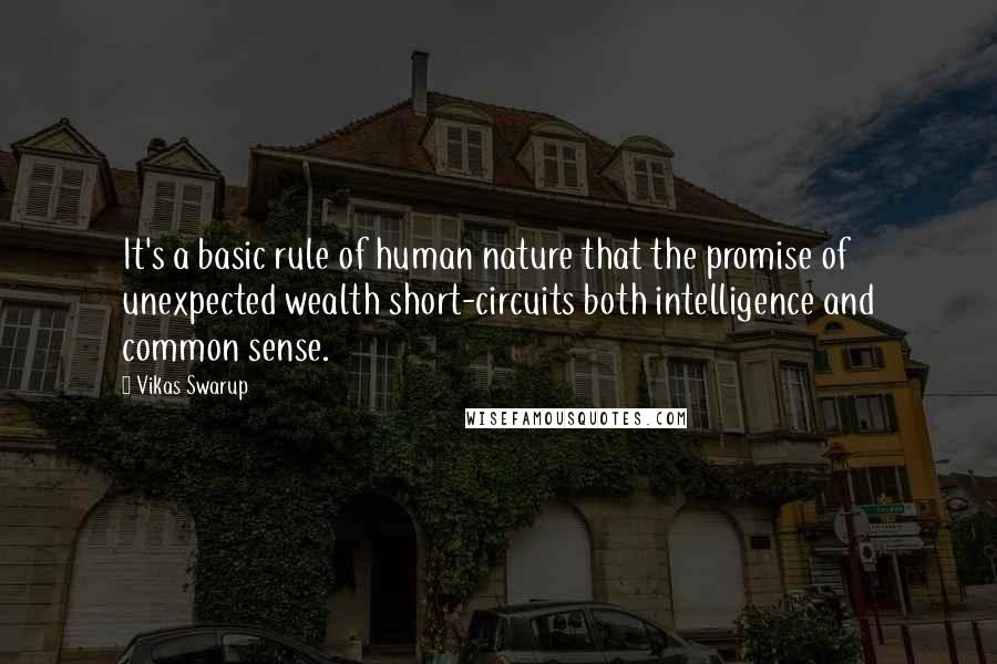 Vikas Swarup Quotes: It's a basic rule of human nature that the promise of unexpected wealth short-circuits both intelligence and common sense.