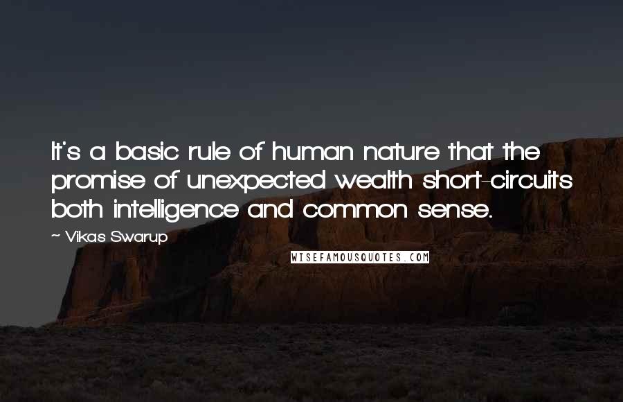 Vikas Swarup Quotes: It's a basic rule of human nature that the promise of unexpected wealth short-circuits both intelligence and common sense.