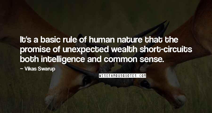 Vikas Swarup Quotes: It's a basic rule of human nature that the promise of unexpected wealth short-circuits both intelligence and common sense.