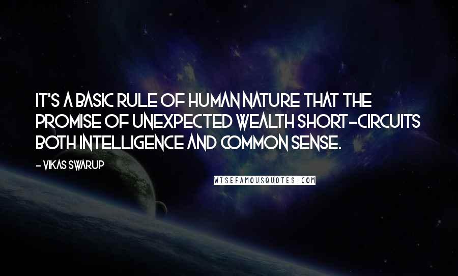 Vikas Swarup Quotes: It's a basic rule of human nature that the promise of unexpected wealth short-circuits both intelligence and common sense.