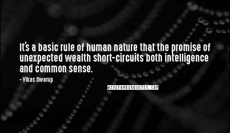 Vikas Swarup Quotes: It's a basic rule of human nature that the promise of unexpected wealth short-circuits both intelligence and common sense.