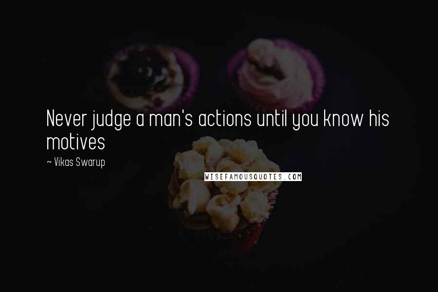 Vikas Swarup Quotes: Never judge a man's actions until you know his motives