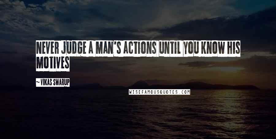 Vikas Swarup Quotes: Never judge a man's actions until you know his motives