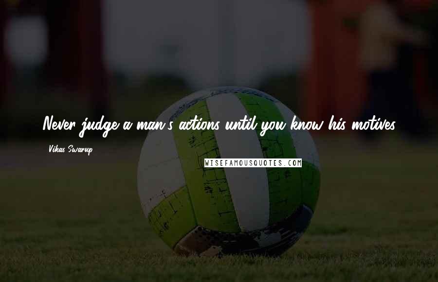 Vikas Swarup Quotes: Never judge a man's actions until you know his motives