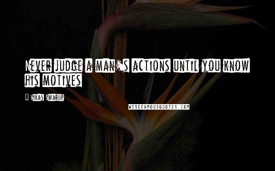 Vikas Swarup Quotes: Never judge a man's actions until you know his motives