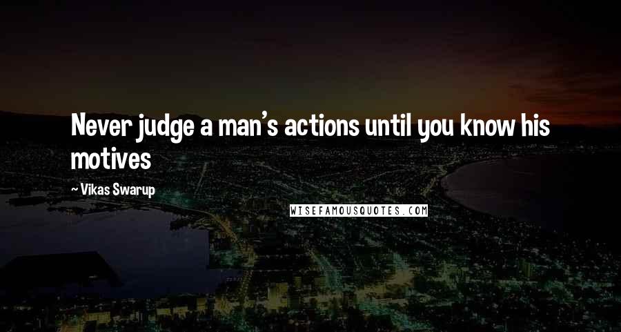 Vikas Swarup Quotes: Never judge a man's actions until you know his motives