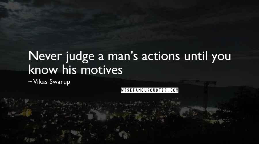 Vikas Swarup Quotes: Never judge a man's actions until you know his motives