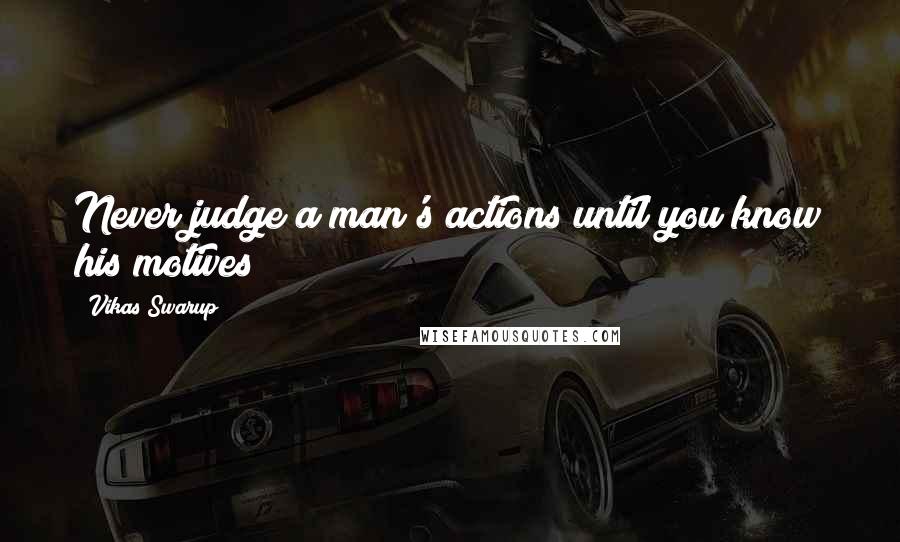 Vikas Swarup Quotes: Never judge a man's actions until you know his motives