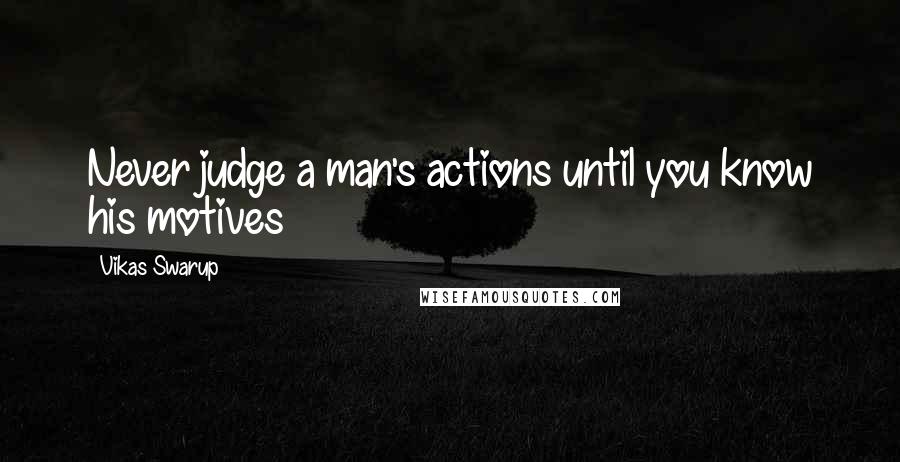 Vikas Swarup Quotes: Never judge a man's actions until you know his motives