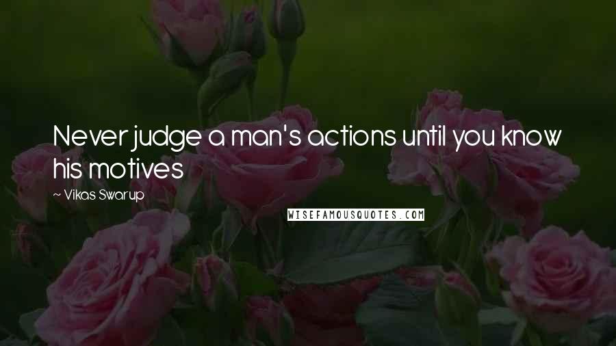Vikas Swarup Quotes: Never judge a man's actions until you know his motives