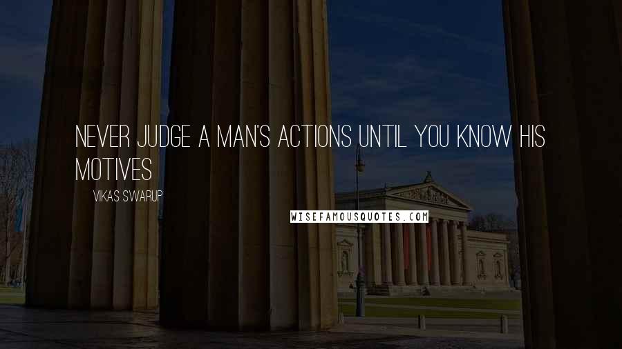 Vikas Swarup Quotes: Never judge a man's actions until you know his motives