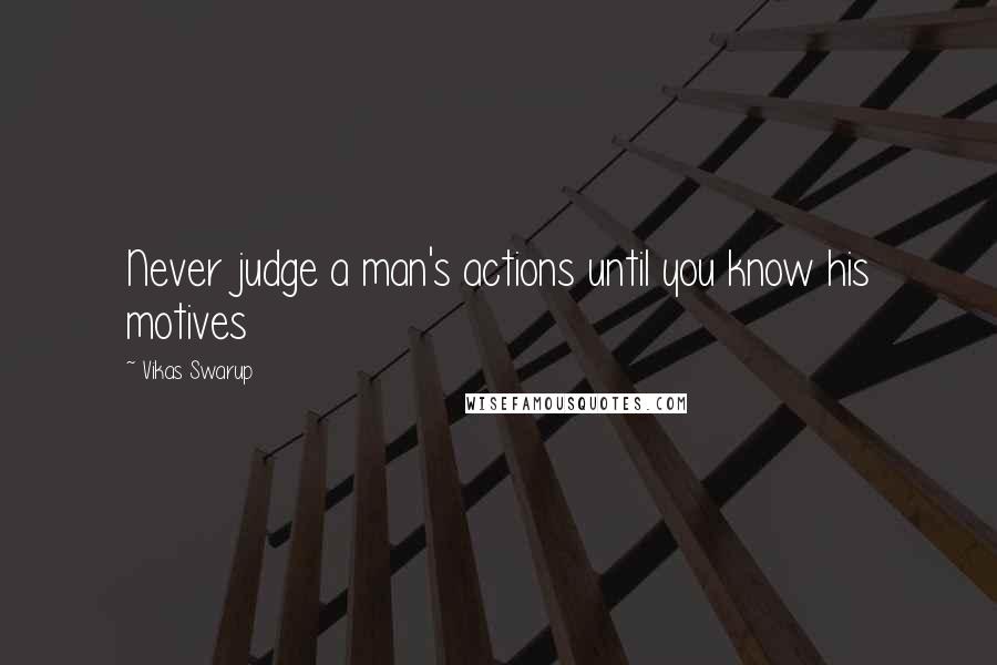 Vikas Swarup Quotes: Never judge a man's actions until you know his motives