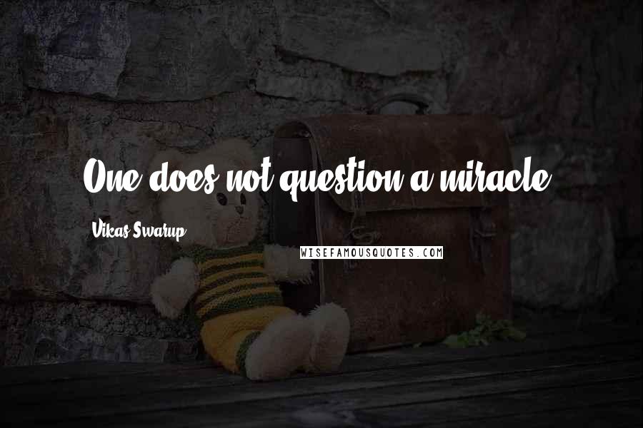 Vikas Swarup Quotes: One does not question a miracle.